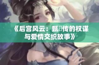《后宫风云：甄嬛传的权谋与爱情交织故事》
