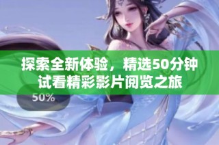 探索全新体验，精选50分钟试看精彩影片阅览之旅