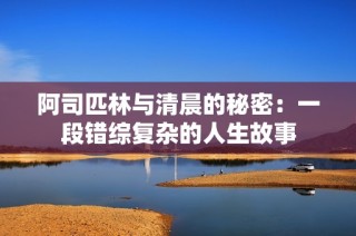 阿司匹林与清晨的秘密：一段错综复杂的人生故事