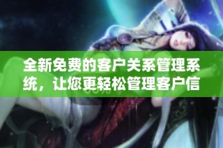 全新免费的客户关系管理系统，让您更轻松管理客户信息