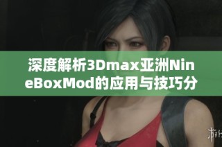 深度解析3Dmax亚洲NineBoxMod的应用与技巧分享
