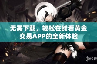 无需下载，轻松在线看黄金交易APP的全新体验