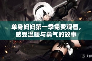 单身妈妈第一季免费观看，感受温暖与勇气的故事
