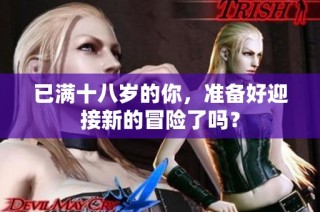 已满十八岁的你，准备好迎接新的冒险了吗？