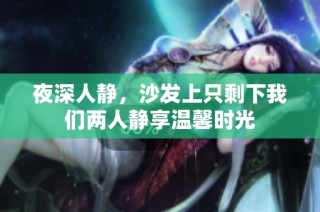 夜深人静，沙发上只剩下我们两人静享温馨时光
