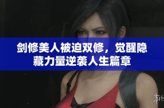 剑修美人被迫双修，觉醒隐藏力量逆袭人生篇章