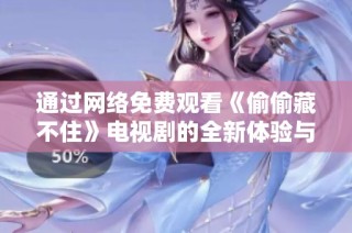 通过网络免费观看《偷偷藏不住》电视剧的全新体验与感受