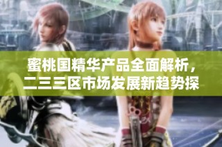 蜜桃国精华产品全面解析，二三三区市场发展新趋势探讨