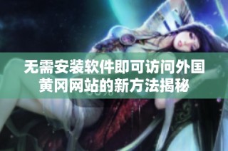 无需安装软件即可访问外国黄冈网站的新方法揭秘