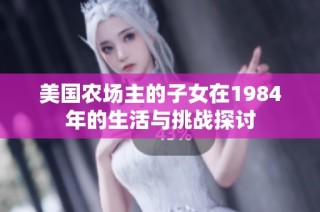 美国农场主的子女在1984年的生活与挑战探讨