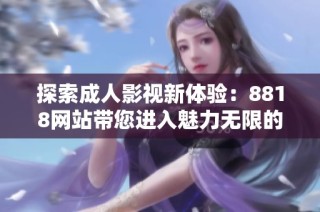 探索成人影视新体验：8818网站带您进入魅力无限的世界