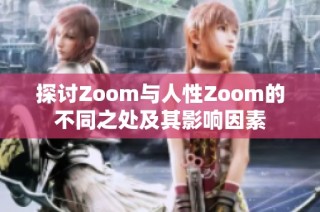 探讨Zoom与人性Zoom的不同之处及其影响因素