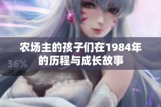 农场主的孩子们在1984年的历程与成长故事