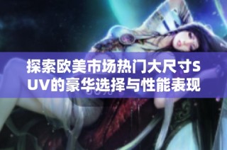探索欧美市场热门大尺寸SUV的豪华选择与性能表现