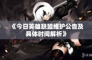 《今日英雄联盟维护公告及具体时间解析》