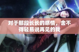 对于那段长长的感情，舍不得轻易说再见的我