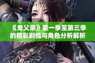《鬼父亲》第一季至第三季的精彩剧情与角色分析解析