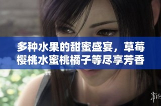 多种水果的甜蜜盛宴，草莓樱桃水蜜桃橘子等尽享芳香滋味