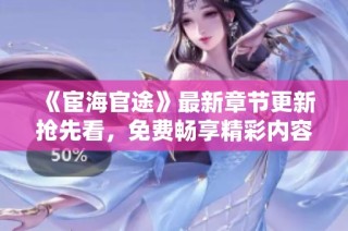《宦海官途》最新章节更新抢先看，免费畅享精彩内容解析