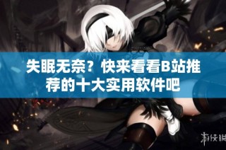 失眠无奈？快来看看B站推荐的十大实用软件吧