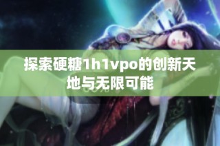 探索硬糖1h1vpo的创新天地与无限可能
