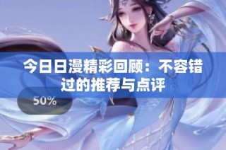 今日日漫精彩回顾：不容错过的推荐与点评