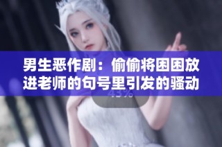 男生恶作剧：偷偷将困困放进老师的句号里引发的骚动