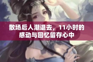 散场后人潮退去，11小时的感动与回忆留存心中