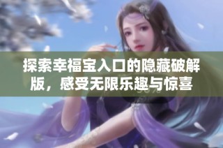 探索幸福宝入口的隐藏破解版，感受无限乐趣与惊喜