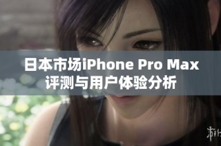 日本市场iPhone Pro Max评测与用户体验分析