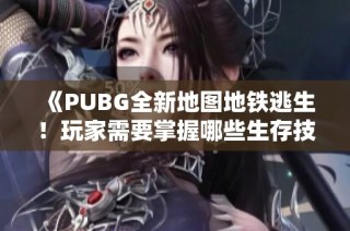 《PUBG全新地图地铁逃生！玩家需要掌握哪些生存技巧和策略》