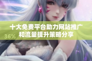 十大免费平台助力网站推广和流量提升策略分享