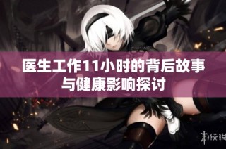 医生工作11小时的背后故事与健康影响探讨