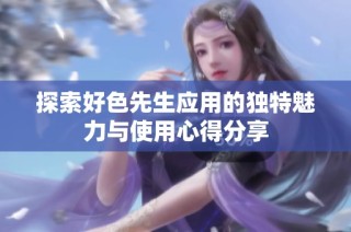 探索好色先生应用的独特魅力与使用心得分享