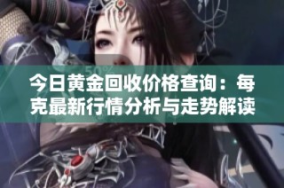 今日黄金回收价格查询：每克最新行情分析与走势解读