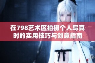 在798艺术区拍摄个人写真时的实用技巧与创意指南