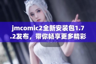 jmcomic2全新安装包1.7.2发布，带你畅享更多精彩漫画体验