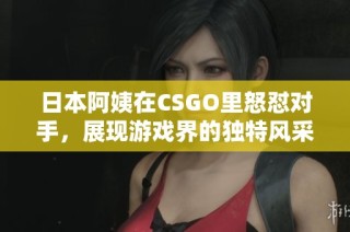 日本阿姨在CSGO里怒怼对手，展现游戏界的独特风采
