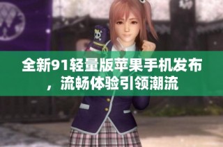 全新91轻量版苹果手机发布，流畅体验引领潮流