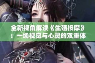 全新视角解读《生殖按摩》：一场视觉与心灵的双重体验