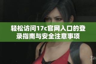 轻松访问17c官网入口的登录指南与安全注意事项
