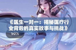 《医生一对一：揭秘医疗行业背后的真实故事与挑战》