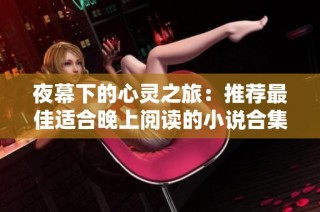 夜幕下的心灵之旅：推荐最佳适合晚上阅读的小说合集