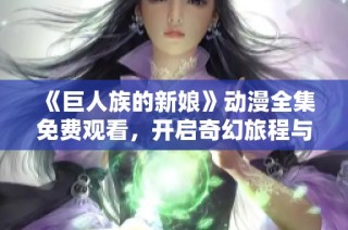 《巨人族的新娘》动漫全集免费观看，开启奇幻旅程与巨人族的爱情故事