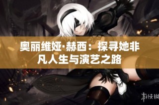 奥丽维娅·赫西：探寻她非凡人生与演艺之路
