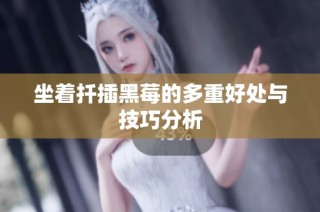 坐着扦插黑莓的多重好处与技巧分析