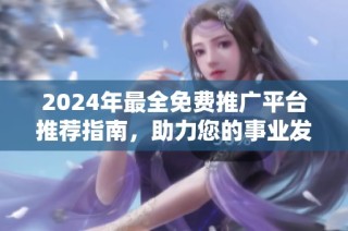 2024年最全免费推广平台推荐指南，助力您的事业发展