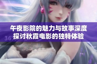 午夜影院的魅力与故事深度探讨秋霞电影的独特体验