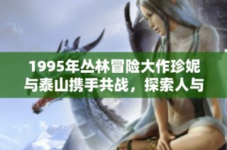 1995年丛林冒险大作珍妮与泰山携手共战，探索人与自然的激情与挑战