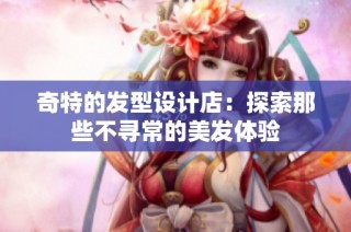 奇特的发型设计店：探索那些不寻常的美发体验